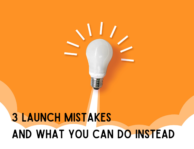 3 Launch Mistakes and What You Can Do Instead