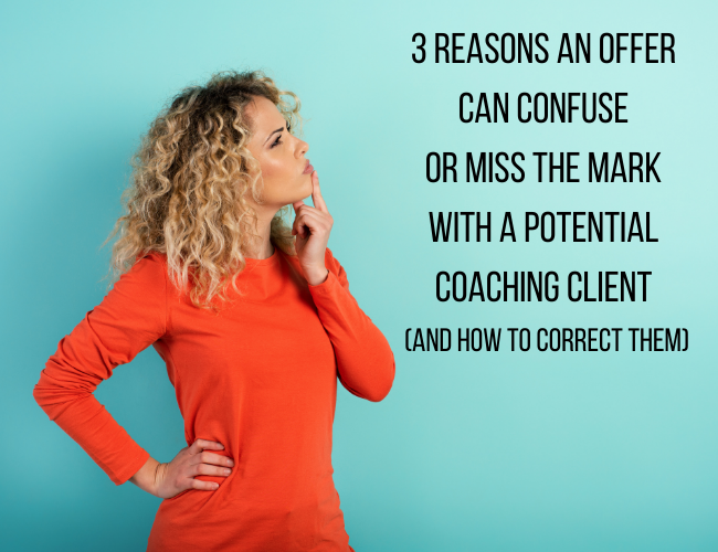 3 Reasons an Offer Can Confuse or Miss the Mark with a Potential Coaching Client (and how to correct them)