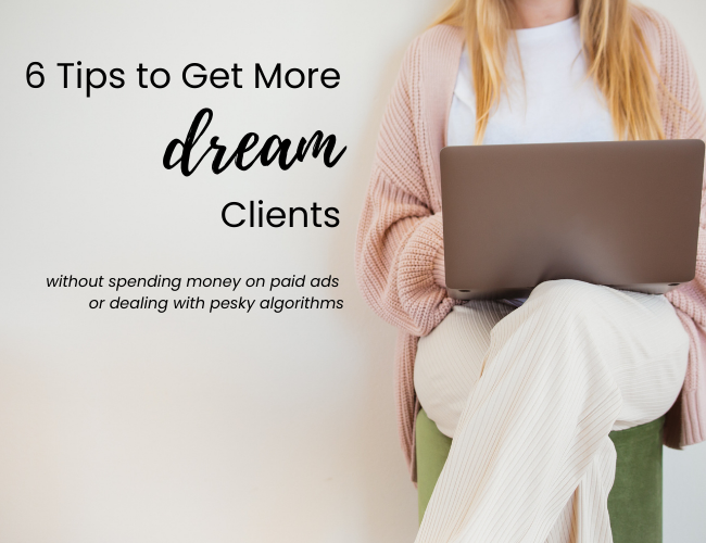 6 Tips to Get More Dream Clients Without Spending Money on Paid Ads or Messing with Pesky Algorithms