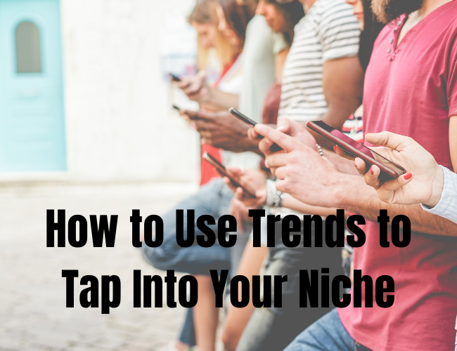 How to Use Trends to Tap Into Your Niche