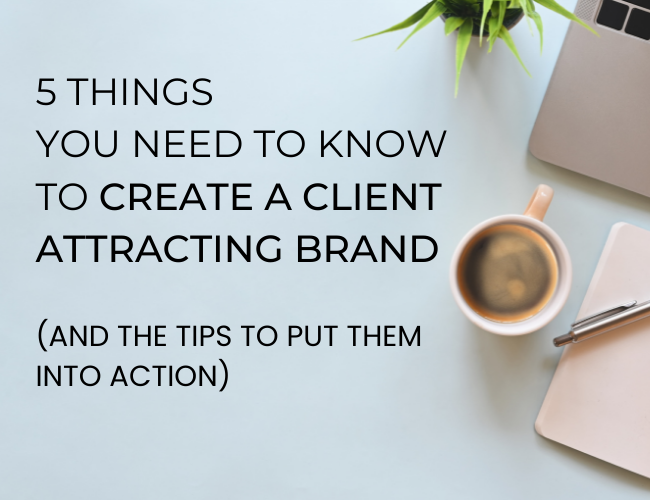 5 Things You Need to Know to Create a Client Attracting Brand (and the tips to put them into action)