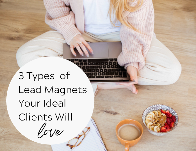 3 Types of Lead Magnets Your Ideal Clients Will Love