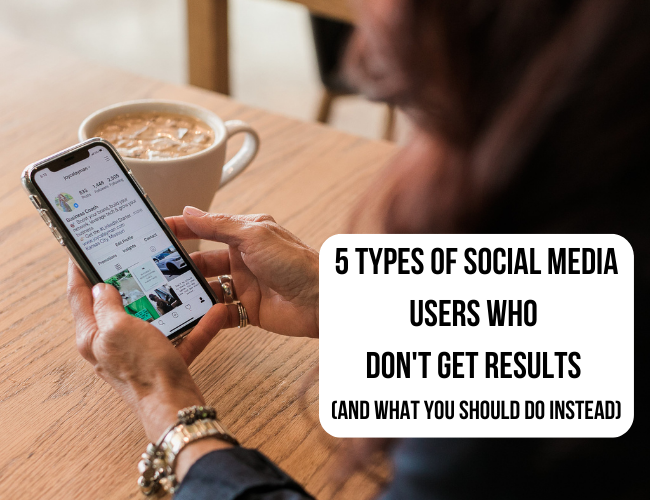 5 Types of Social Media Users Who DON’T Get Results (and what to do instead)