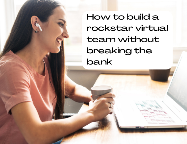 How to Build a Rockstar Virtual Team  WIthout Breaking the Bank