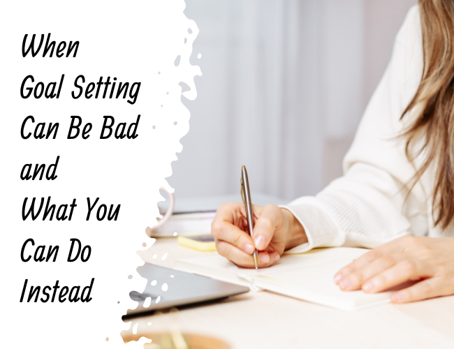 When Goal Setting Can Be Bad and What You Can Do Instead