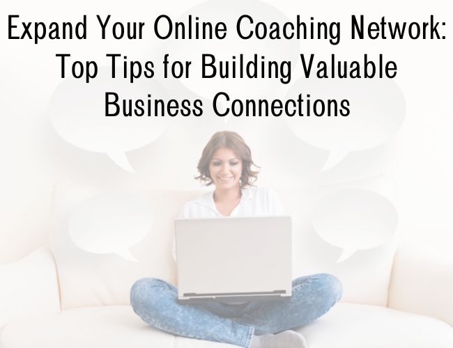 Expand Your Online Coaching Network: Top Tips for Building Valuable Business Connections