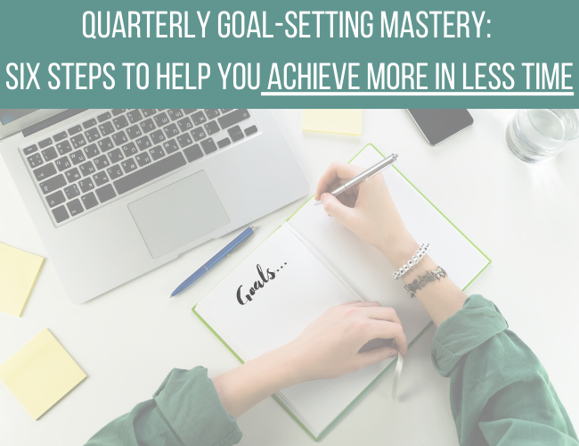 Quarterly Goal-Setting Mastery: Six Steps to Help You Achieve More in Less Time
