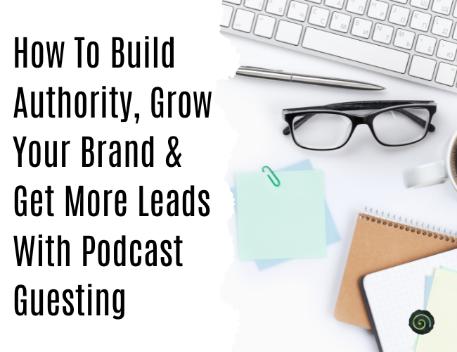 How To Build Authority, Grow Your Brand & Get More Leads With Podcast Guesting