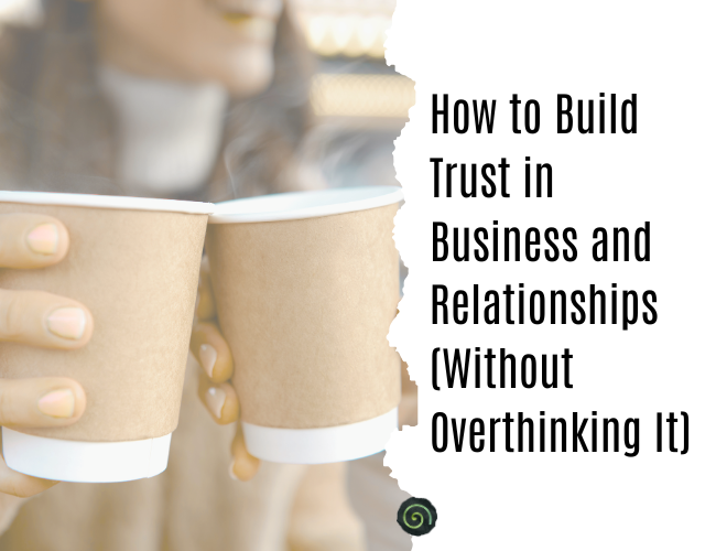 How to Build Trust in Business and Relationships (Without Overthinking It)